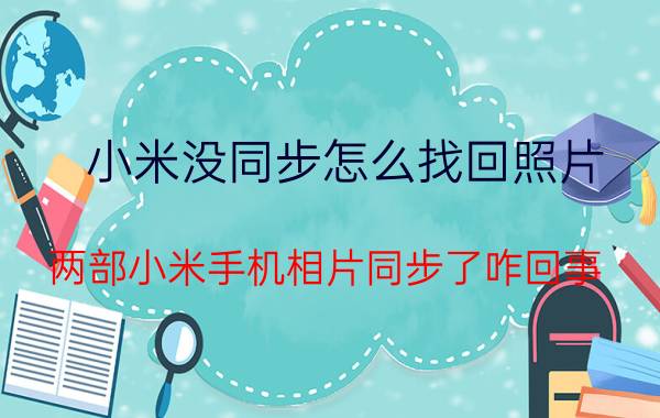 小米没同步怎么找回照片 两部小米手机相片同步了咋回事？